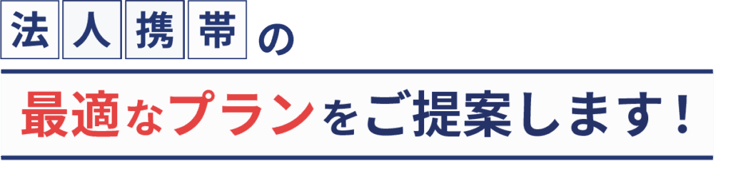 法人携帯の最適なプランをご提案します！